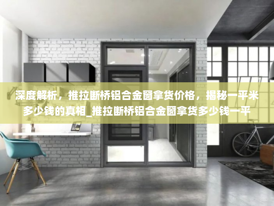 深度解析，推拉断桥铝合金窗拿货价格，揭秘一平米多少钱的真相_推拉断桥铝合金窗拿货多少钱一平