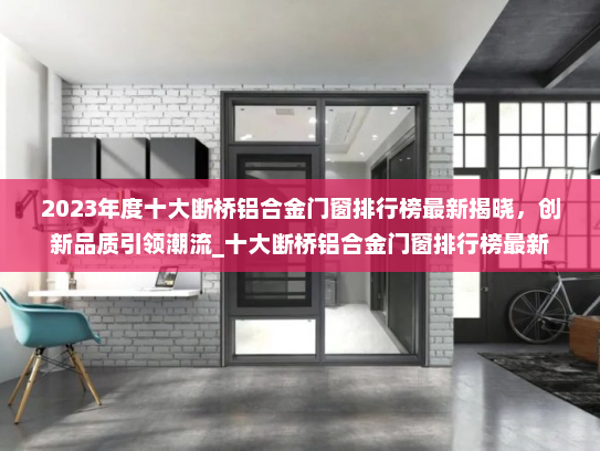 2023年度十大断桥铝合金门窗排行榜最新揭晓，创新品质引领潮流_十大断桥铝合金门窗排行榜最新