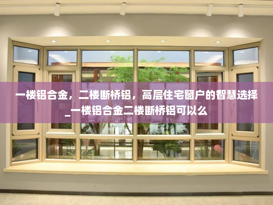 一楼铝合金，二楼断桥铝，高层住宅窗户的智慧选择_一楼铝合金二楼断桥铝可以么