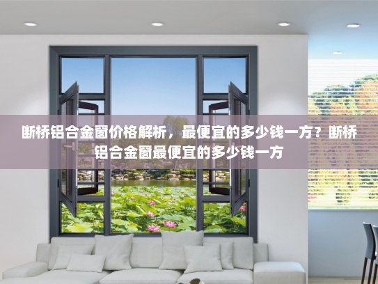 断桥铝合金窗价格解析，最便宜的多少钱一方？断桥铝合金窗最便宜的多少钱一方