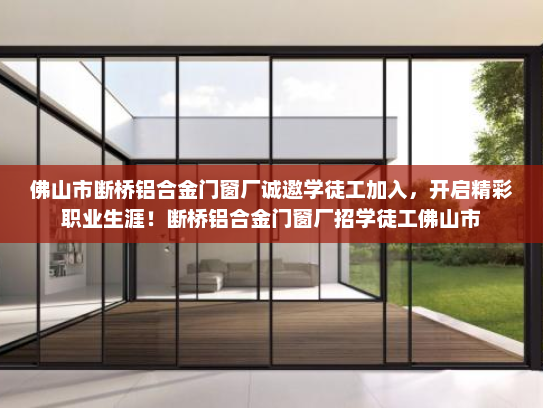 佛山市断桥铝合金门窗厂诚邀学徒工加入，开启精彩职业生涯！断桥铝合金门窗厂招学徒工佛山市