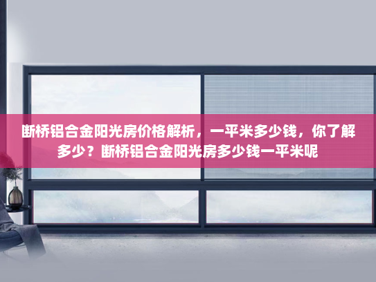 断桥铝合金阳光房价格解析，一平米多少钱，你了解多少？断桥铝合金阳光房多少钱一平米呢