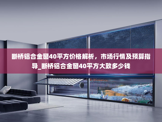 断桥铝合金窗40平方价格解析，市场行情及预算指导_断桥铝合金窗40平方大致多少钱