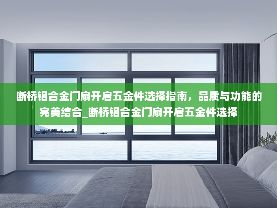 断桥铝合金门扇开启五金件选择指南，品质与功能的完美结合_断桥铝合金门扇开启五金件选择