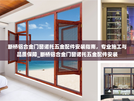 断桥铝合金门窗诺托五金配件安装指南，专业施工与品质保障_断桥铝合金门窗诺托五金配件安装