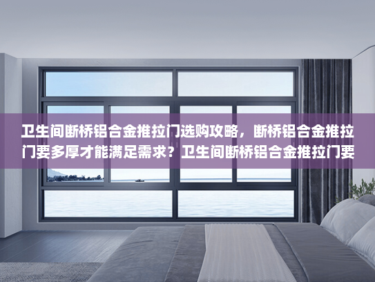 卫生间断桥铝合金推拉门选购攻略，断桥铝合金推拉门要多厚才能满足需求？卫生间断桥铝合金推拉门要多厚的