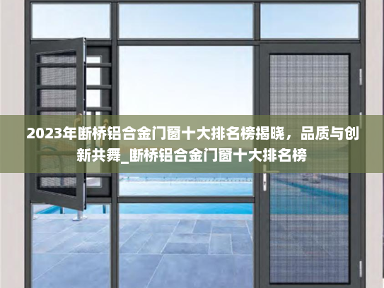 2023年断桥铝合金门窗十大排名榜揭晓，品质与创新共舞_断桥铝合金门窗十大排名榜