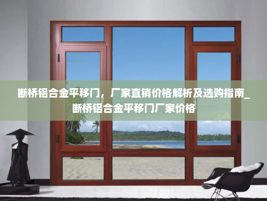 断桥铝合金平移门，厂家直销价格解析及选购指南_断桥铝合金平移门厂家价格
