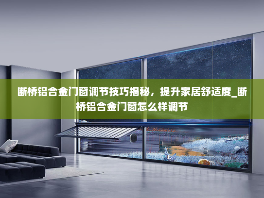 断桥铝合金门窗调节技巧揭秘，提升家居舒适度_断桥铝合金门窗怎么样调节
