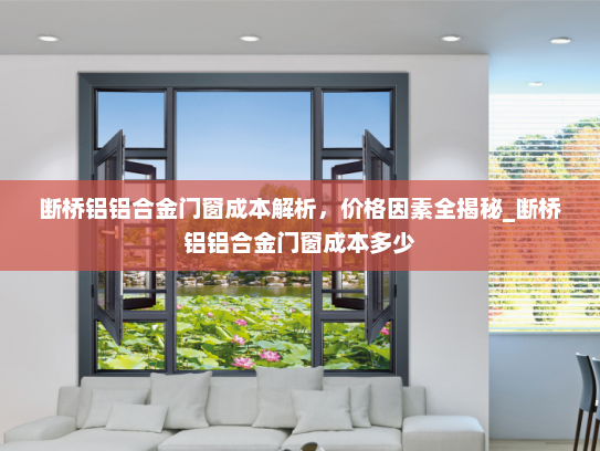 断桥铝铝合金门窗成本解析，价格因素全揭秘_断桥铝铝合金门窗成本多少