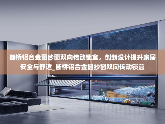 断桥铝合金窗纱窗双向传动锁盒，创新设计提升家居安全与舒适_断桥铝合金窗纱窗双向传动锁盒