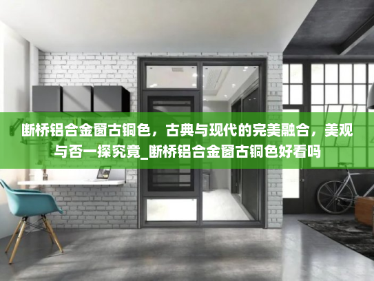 断桥铝合金窗古铜色，古典与现代的完美融合，美观与否一探究竟_断桥铝合金窗古铜色好看吗