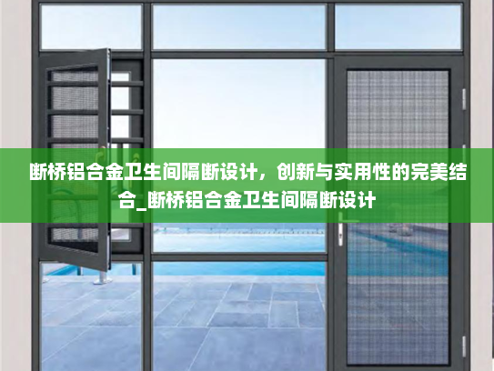 断桥铝合金卫生间隔断设计，创新与实用性的完美结合_断桥铝合金卫生间隔断设计
