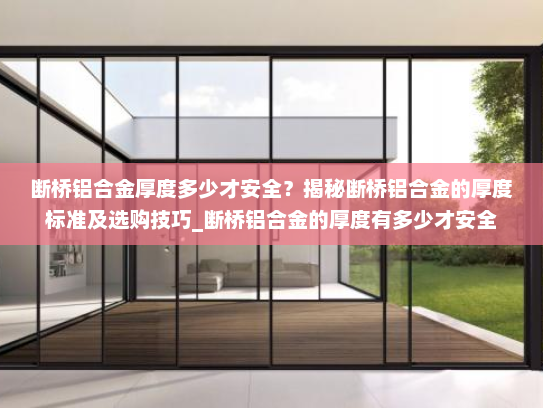 断桥铝合金厚度多少才安全？揭秘断桥铝合金的厚度标准及选购技巧_断桥铝合金的厚度有多少才安全
