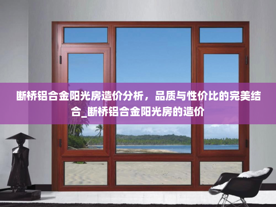 断桥铝合金阳光房造价分析，品质与性价比的完美结合_断桥铝合金阳光房的造价