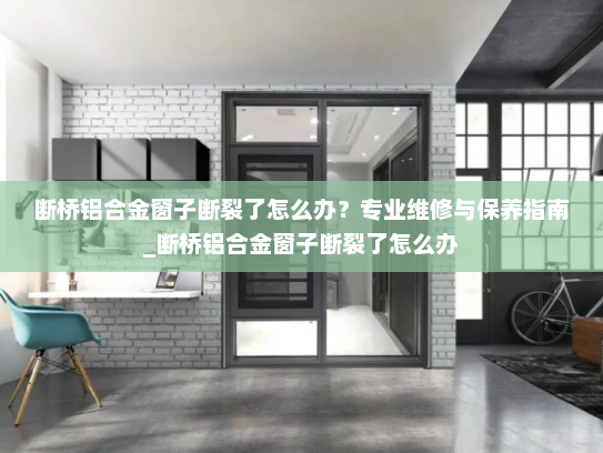 断桥铝合金窗子断裂了怎么办？专业维修与保养指南_断桥铝合金窗子断裂了怎么办