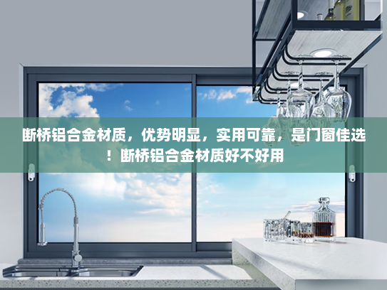 断桥铝合金材质，优势明显，实用可靠，是门窗佳选！断桥铝合金材质好不好用