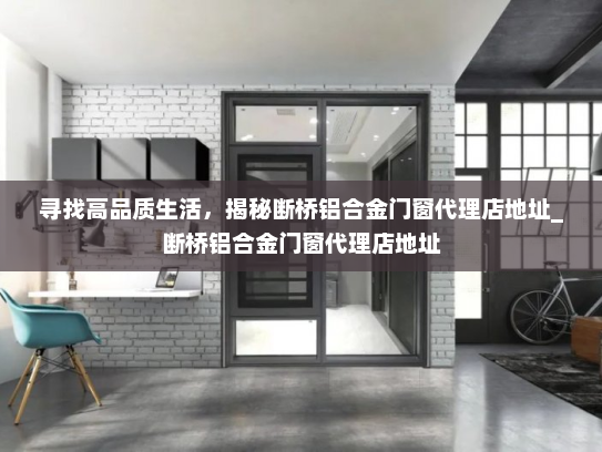 寻找高品质生活，揭秘断桥铝合金门窗代理店地址_断桥铝合金门窗代理店地址