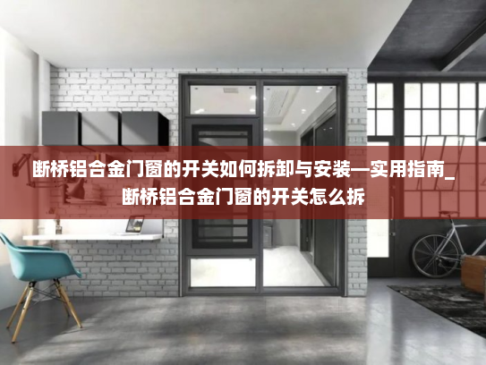 断桥铝合金门窗的开关如何拆卸与安装—实用指南_断桥铝合金门窗的开关怎么拆