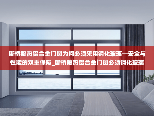 断桥隔热铝合金门窗为何必须采用钢化玻璃—安全与性能的双重保障_断桥隔热铝合金门窗必须钢化玻璃