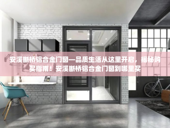 安溪断桥铝合金门窗—品质生活从这里开启，揭秘购买指南！安溪断桥铝合金门窗到哪里买