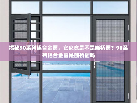 揭秘90系列铝合金窗，它究竟是不是断桥窗？90系列铝合金窗是断桥窗吗