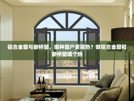 铝合金窗与断桥窗，哪种窗户更隔热？做铝合金窗和断桥窗哪个热