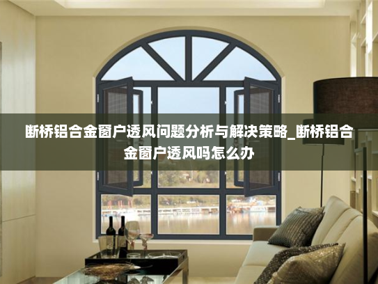 断桥铝合金窗户透风问题分析与解决策略_断桥铝合金窗户透风吗怎么办
