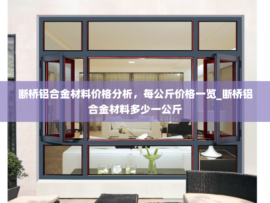 断桥铝合金材料价格分析，每公斤价格一览_断桥铝合金材料多少一公斤