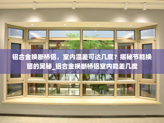 铝合金换断桥铝，室内温差可达几度？揭秘节能换窗的奥秘_铝合金换断桥铝室内能差几度