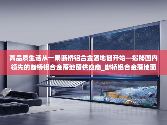 高品质生活从一扇断桥铝合金落地窗开始—揭秘国内领先的断桥铝合金落地窗供应商_断桥铝合金落地窗供应商