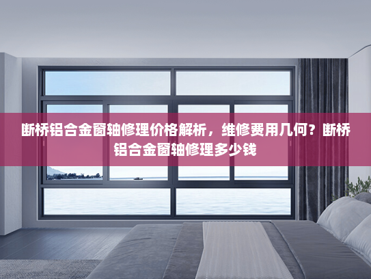 断桥铝合金窗轴修理价格解析，维修费用几何？断桥铝合金窗轴修理多少钱