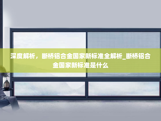 深度解析，断桥铝合金国家新标准全解析_断桥铝合金国家新标准是什么