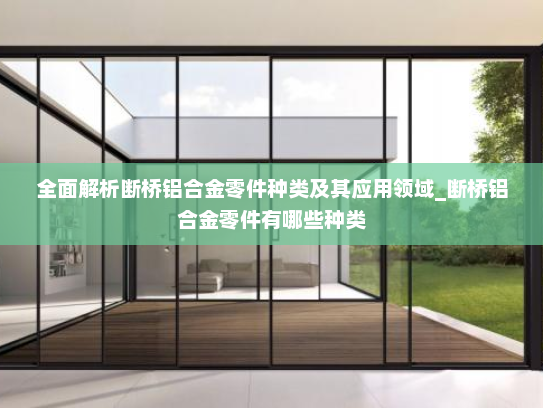 全面解析断桥铝合金零件种类及其应用领域_断桥铝合金零件有哪些种类