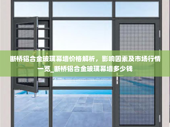 断桥铝合金玻璃幕墙价格解析，影响因素及市场行情一览_断桥铝合金玻璃幕墙多少钱