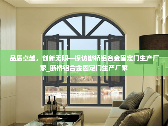 品质卓越，创新无限—探访断桥铝合金固定门生产厂家_断桥铝合金固定门生产厂家