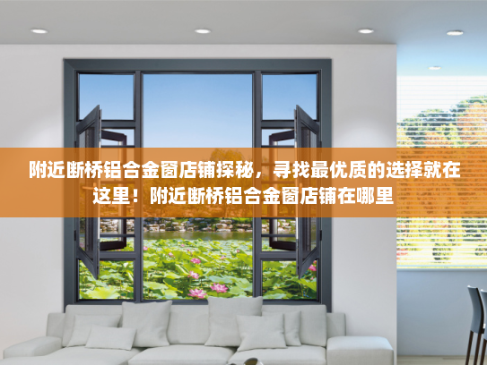 附近断桥铝合金窗店铺探秘，寻找最优质的选择就在这里！附近断桥铝合金窗店铺在哪里