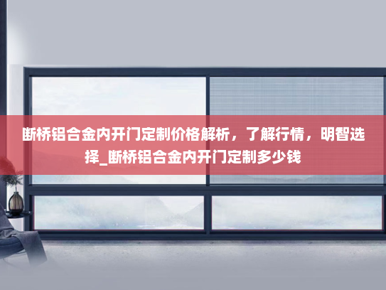 断桥铝合金内开门定制价格解析，了解行情，明智选择_断桥铝合金内开门定制多少钱