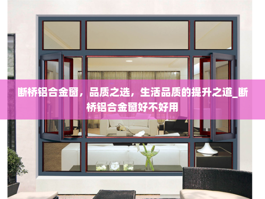 断桥铝合金窗，品质之选，生活品质的提升之道_断桥铝合金窗好不好用