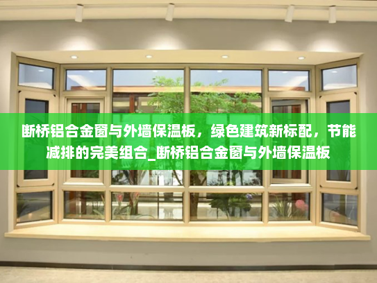 断桥铝合金窗与外墙保温板，绿色建筑新标配，节能减排的完美组合_断桥铝合金窗与外墙保温板