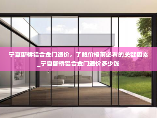 宁夏断桥铝合金门造价，了解价格前必看的关键因素_宁夏断桥铝合金门造价多少钱