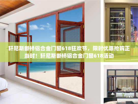 轩尼斯断桥铝合金门窗618狂欢节，限时优惠抢购正当时！轩尼斯断桥铝合金门窗618活动