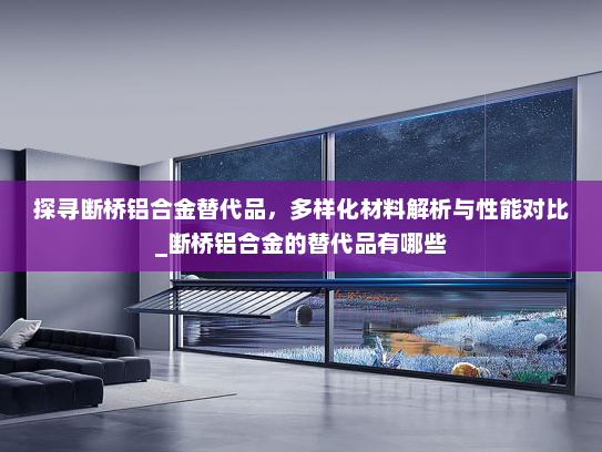 探寻断桥铝合金替代品，多样化材料解析与性能对比_断桥铝合金的替代品有哪些