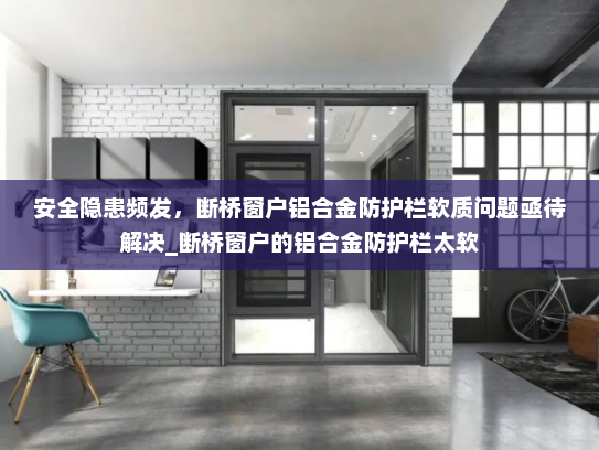安全隐患频发，断桥窗户铝合金防护栏软质问题亟待解决_断桥窗户的铝合金防护栏太软