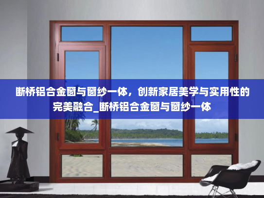 断桥铝合金窗与窗纱一体，创新家居美学与实用性的完美融合_断桥铝合金窗与窗纱一体