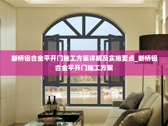 断桥铝合金平开门施工方案详解及实施要点_断桥铝合金平开门施工方案