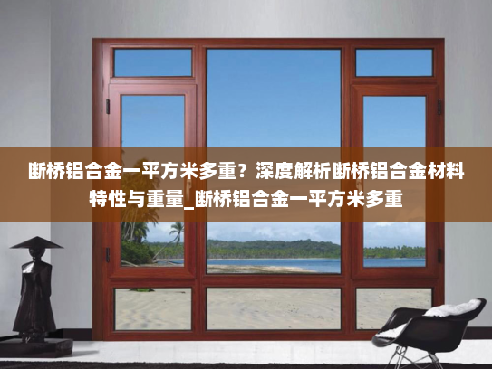 断桥铝合金一平方米多重？深度解析断桥铝合金材料特性与重量_断桥铝合金一平方米多重
