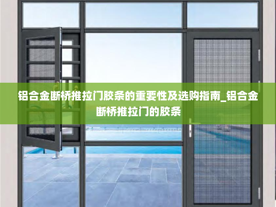 铝合金断桥推拉门胶条的重要性及选购指南_铝合金断桥推拉门的胶条