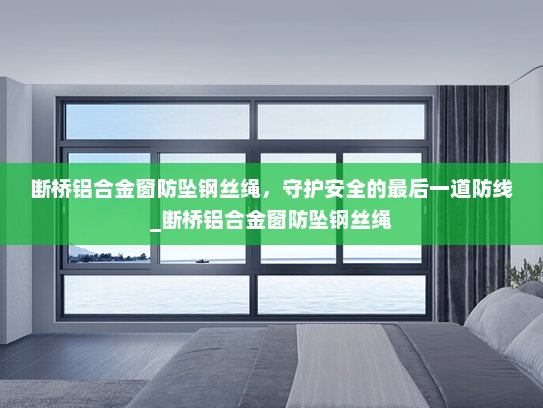 断桥铝合金窗防坠钢丝绳，守护安全的最后一道防线_断桥铝合金窗防坠钢丝绳