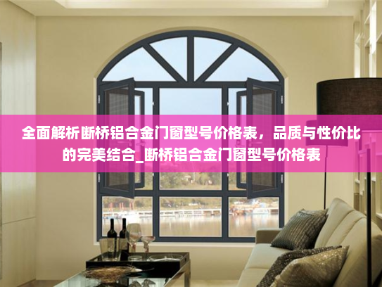 全面解析断桥铝合金门窗型号价格表，品质与性价比的完美结合_断桥铝合金门窗型号价格表